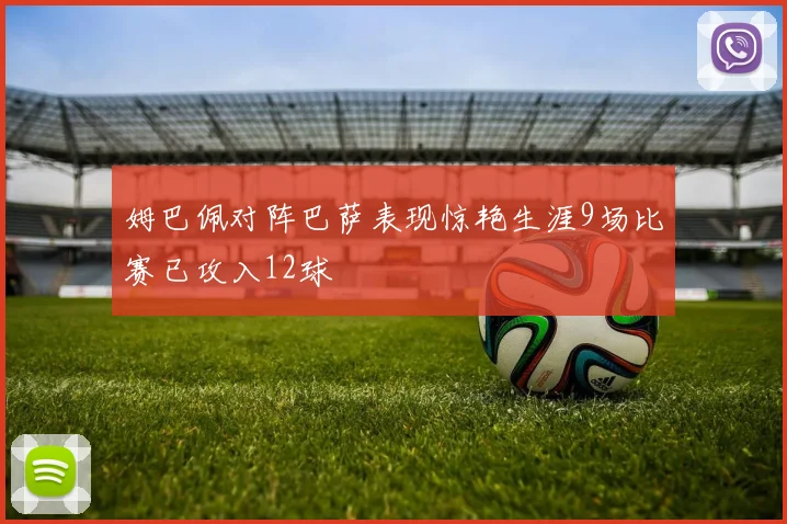 姆巴佩对阵巴萨表现惊艳生涯9场比赛已攻入12球