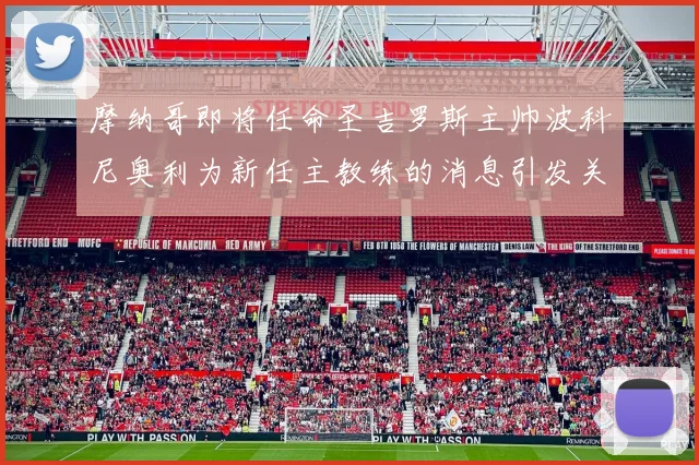 摩纳哥即将任命圣吉罗斯主帅波科尼奥利为新任主教练的消息引发关注