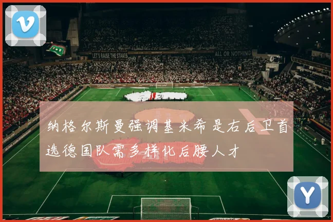 纳格尔斯曼强调基米希是右后卫首选德国队需多样化后腰人才