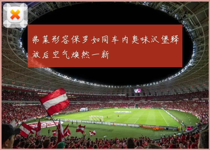 弗莱形容保罗如同车内臭味汉堡释放后空气焕然一新