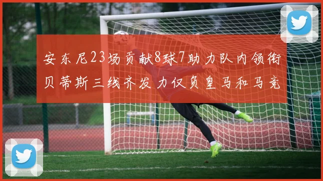 安东尼23场贡献8球7助力队内领衔贝蒂斯三线齐发力仅负皇马和马竞