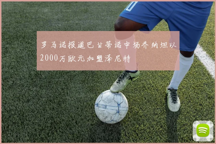 罗马诺报道巴甘蒂诺中场乔纳坦以2000万欧元加盟泽尼特