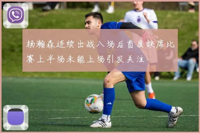 杨瀚森连续出战八场后首度缺席比赛上半场未能上场引发关注