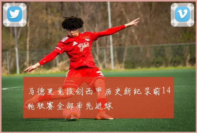 马德里竞技创西甲历史新纪录前14轮联赛全部率先进球