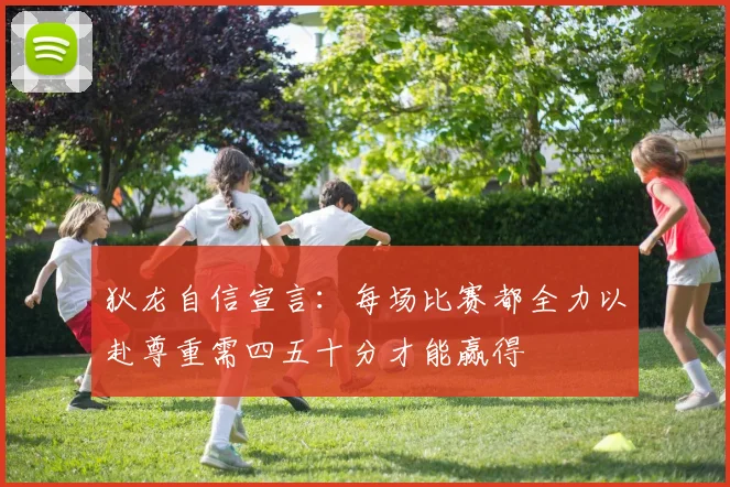 狄龙自信宣言：每场比赛都全力以赴尊重需四五十分才能赢得