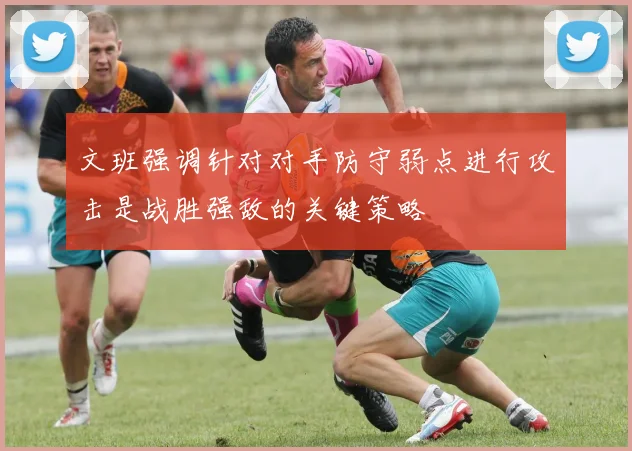 文班强调针对对手防守弱点进行攻击是战胜强敌的关键策略