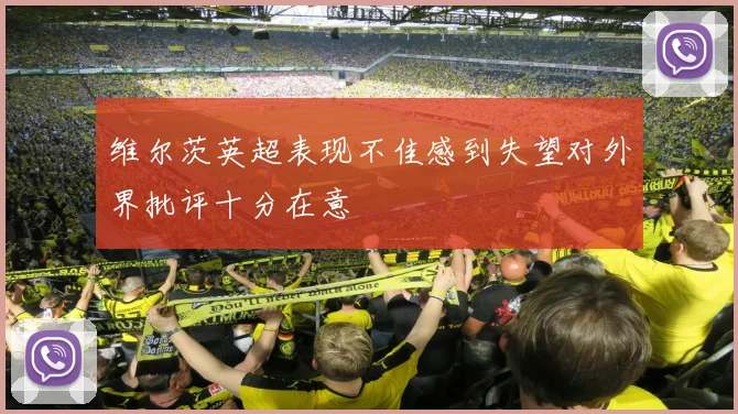 维尔茨英超表现不佳感到失望对外界批评十分在意