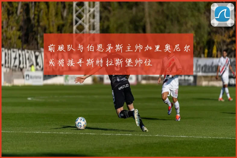 前狼队与伯恩茅斯主帅加里奥尼尔或将接手斯特拉斯堡帅位