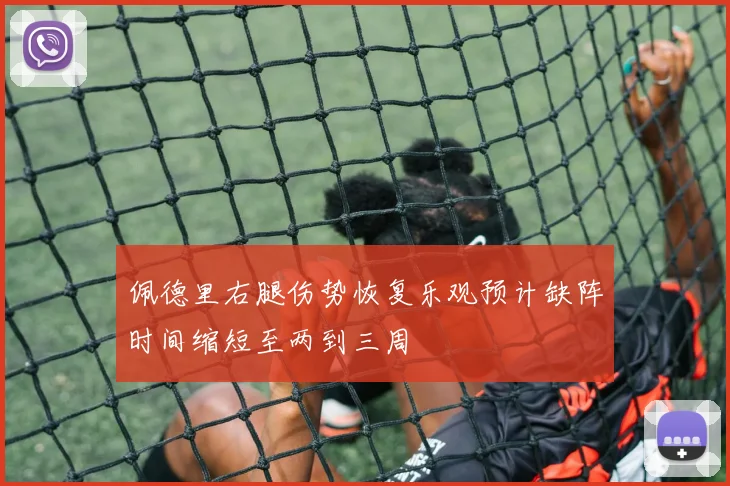 佩德里右腿伤势恢复乐观预计缺阵时间缩短至两到三周