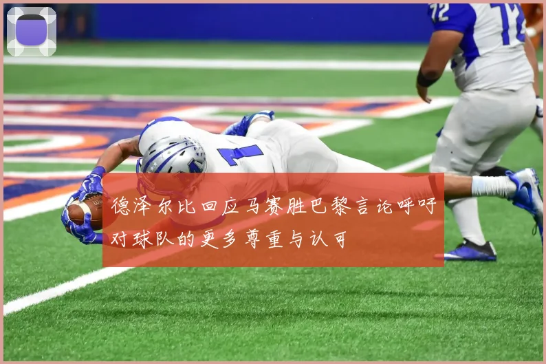 德泽尔比回应马赛胜巴黎言论呼吁对球队的更多尊重与认可